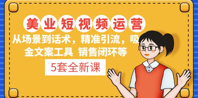 5套·美业短视频运营课 从场景到话术·精准引流·吸金文案工具·销售闭环等-源码网