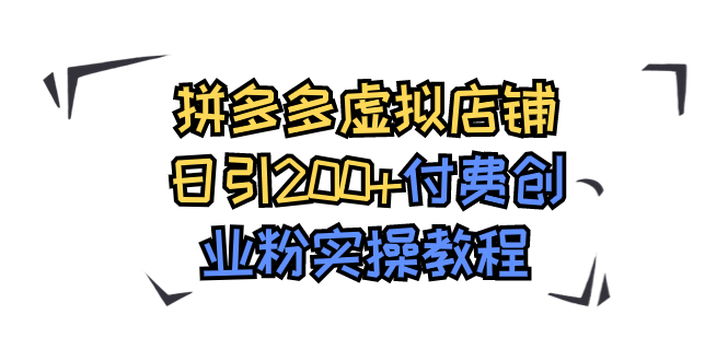 拼多多虚拟店铺日引200+付费创业粉实操教程-源码网