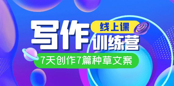 线上创作写作训练营，7天创作7篇种草文案（7节直播课）-源码网