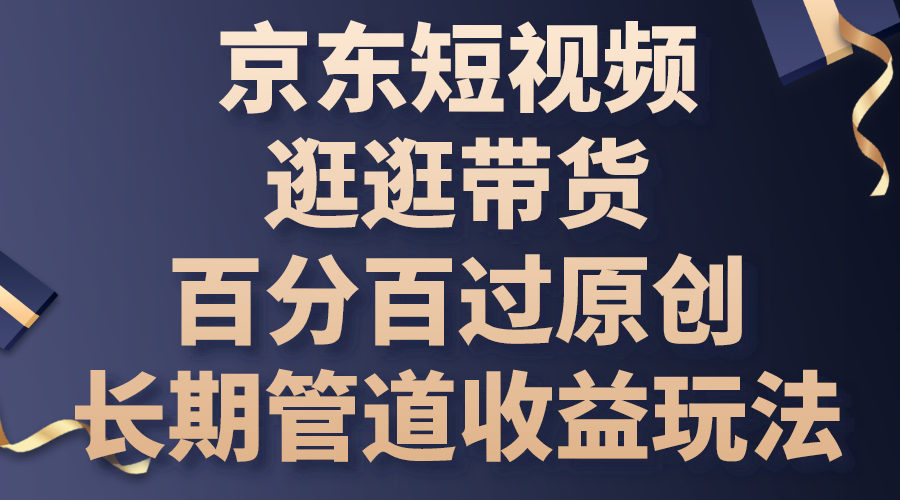京东短视频逛逛带货，百分百过原创，长期管道收益玩法-源码网