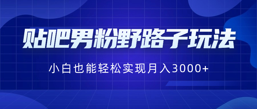 贴吧男粉野路子玩法，小白也能轻松实现月入3000+-源码网
