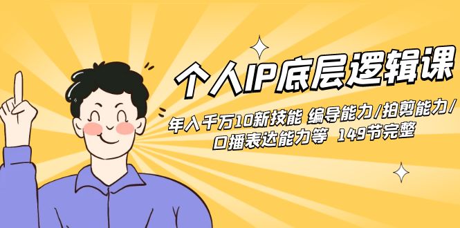 个人IP底层逻辑课：年入千万10新技能 编导能力/拍剪能力/口播表达能力等…-源码网