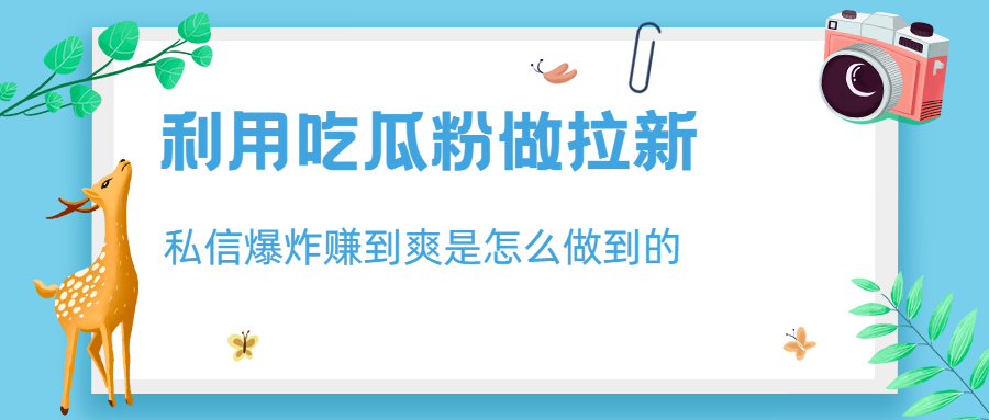利用吃瓜粉做拉新，私信爆炸日入1000+赚到爽是怎么做到的-源码网