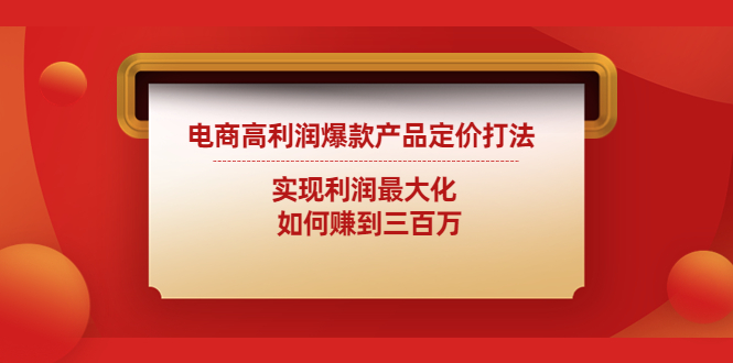 电商高利润爆款产品定价打法：实现利润最大化 如何赚到三百万-源码网