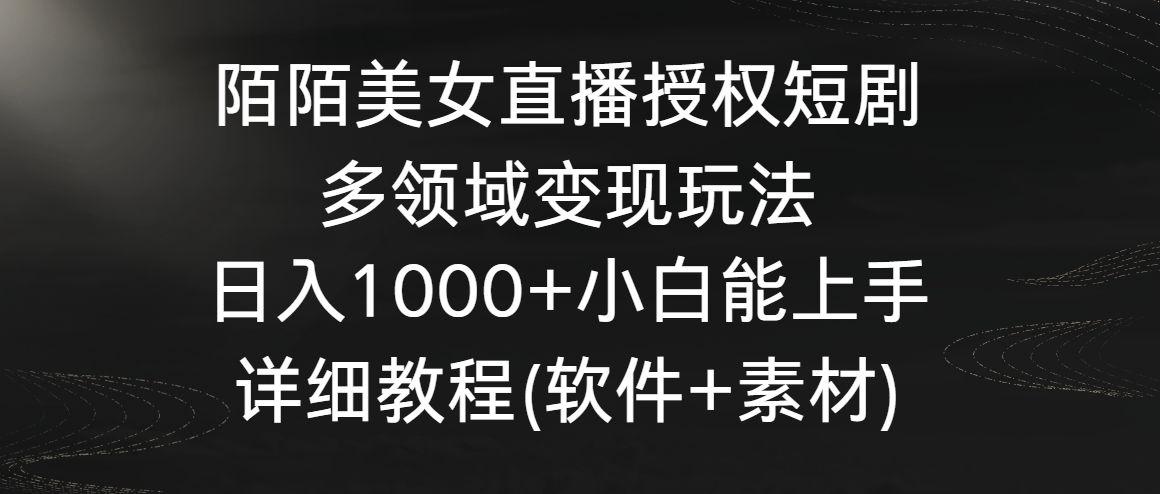 陌陌美女直播授权短剧，多领域变现玩法，日入1000+小白能上手，详细教程…-源码网