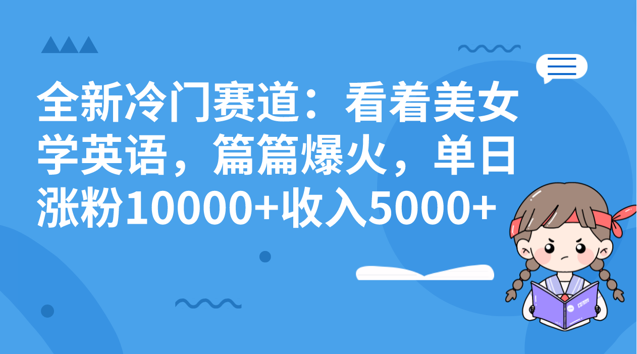 全新冷门赛道：看着美女学英语，篇篇爆火，单日涨粉10000+收入5000+-源码网