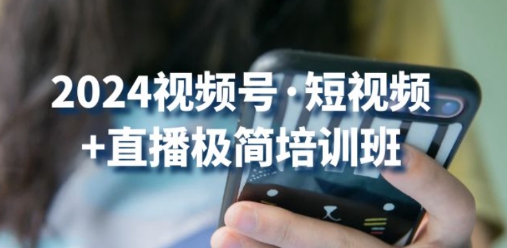 2024视频号·短视频+直播极简培训班：抓住视频号风口，流量红利-源码网